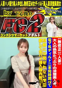 【大人の色気たっぷりの清楚美人妻電マ&ディルド二本同時調教で旦那には見せれない痴態晒して生ハメ挿入膣内】の一覧画像